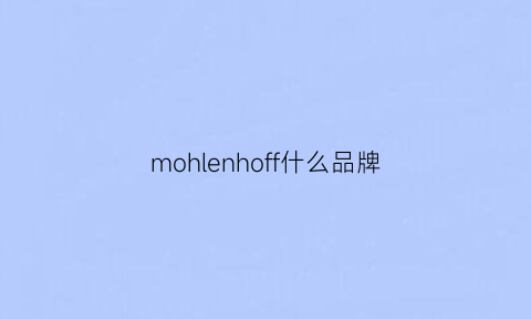 mohlenhoff什么品牌(morgfish是什么牌子)