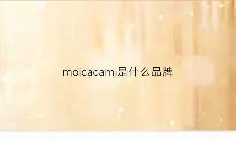 moicacami是什么品牌(mocarrie是什么牌子)