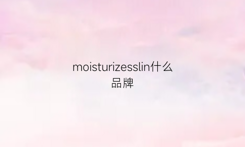 moisturizesslin什么品牌(moistissimo什么牌子)