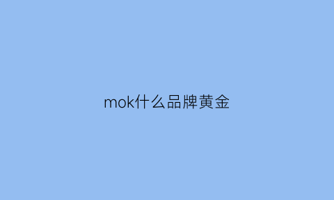 mok什么品牌黄金(mz黄金是哪个品牌)