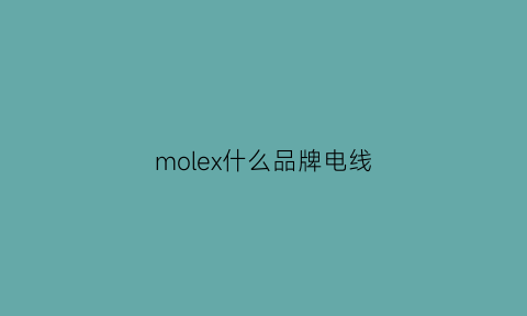 molex什么品牌电线(moloney线)