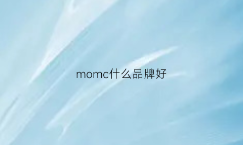 momc什么品牌好(mociom什么牌子)