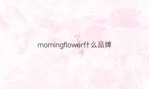 momingflower什么品牌(moningflowers)