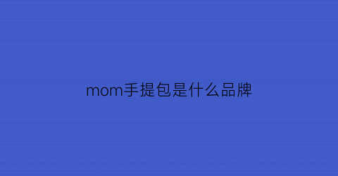 mom手提包是什么品牌(mom包包是什么牌子)