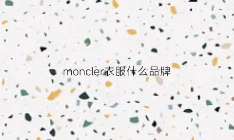 moncler衣服什么品牌(moncler什么品牌什么档次)