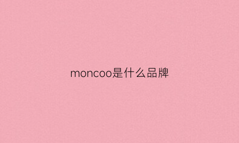 moncoo是什么品牌(monochrome是什么牌子)