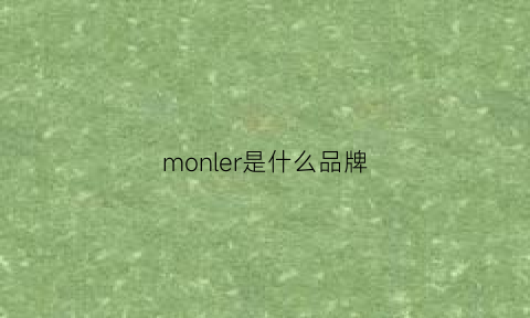 monler是什么品牌(moncler是什么品牌价格)