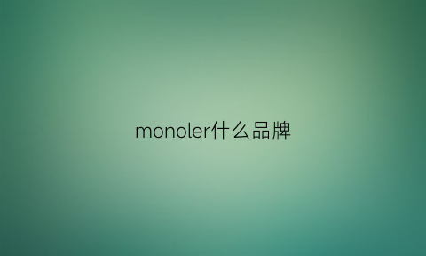 monoler什么品牌(monoler是奢侈品牌吗)