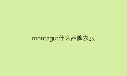 montagut什么品牌衣服(monu是什么品牌衣服)