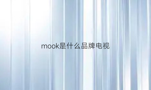 mook是什么品牌电视(mook是什么牌子)