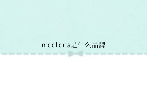 moollona是什么品牌(morcolor是什么品牌)