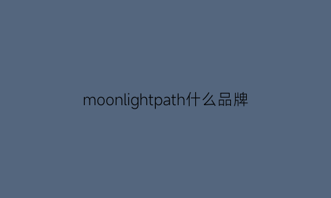 moonlightpath什么品牌(moon是啥牌子)