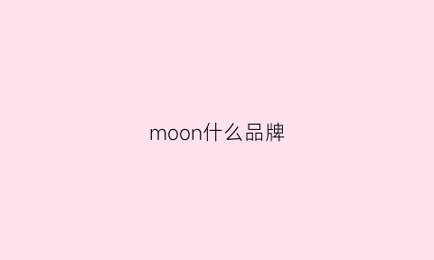 moon什么品牌(moonchoi是什么品牌)