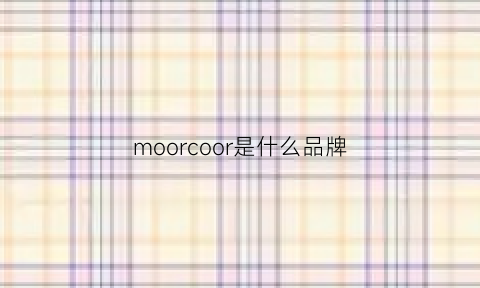 moorcoor是什么品牌(morocco是什么牌子)