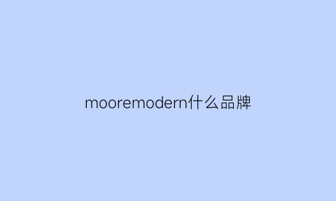 mooremodern什么品牌(mor这个品牌什么档次)