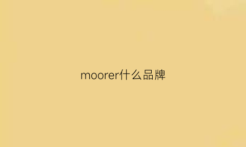 moorer什么品牌(mooremodern是什么牌子)