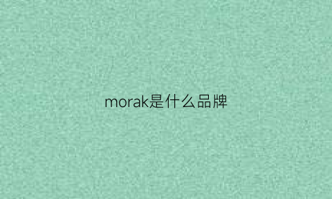 morak是什么品牌(mockoa是什么牌子)