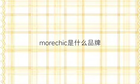 morechic是什么品牌(morerich是什么牌子)