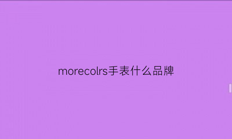 morecolrs手表什么品牌(手表morkoo是什么牌子)