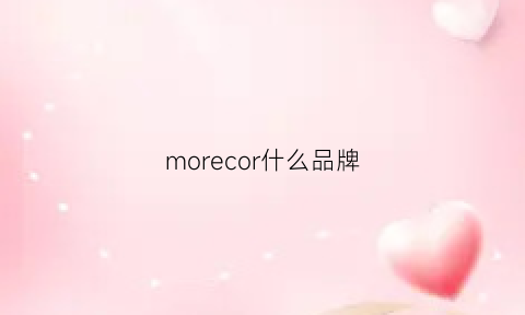 morecor什么品牌(moreclear是什么牌子)