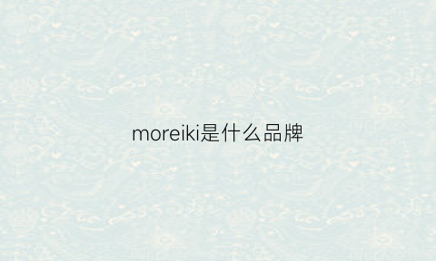 moreiki是什么品牌(moreiki是什么牌子)