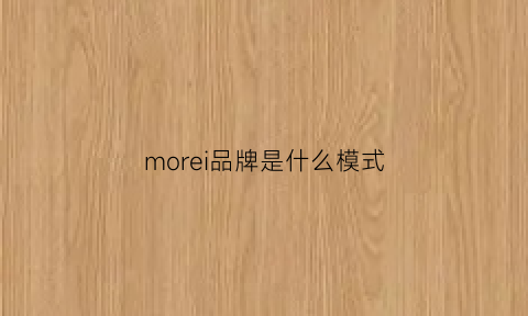 morei品牌是什么模式(morei是什么牌子)