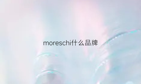 moreschi什么品牌(morei是哪国的牌子)