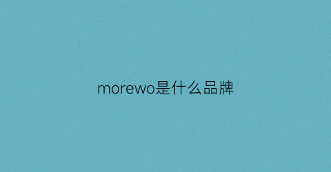 morewo是什么品牌(morei是什么品牌)