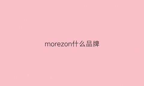 morezon什么品牌(moreciny是什么品牌)