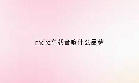 more车载音响什么品牌(more是什么音响牌子)