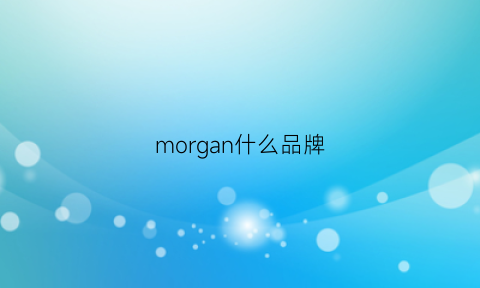 morgan什么品牌(morgan怎么样)