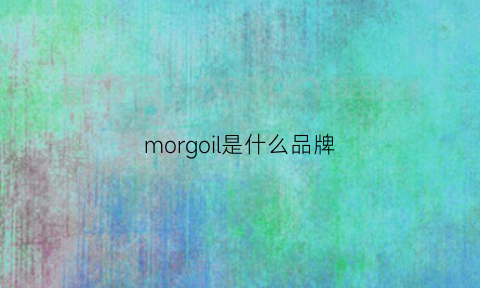 morgoil是什么品牌(morgomon是什么牌子)