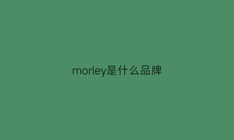 morley是什么品牌(morrison是什么牌子)