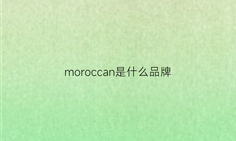 moroccan是什么品牌(moaurora是啥牌子)