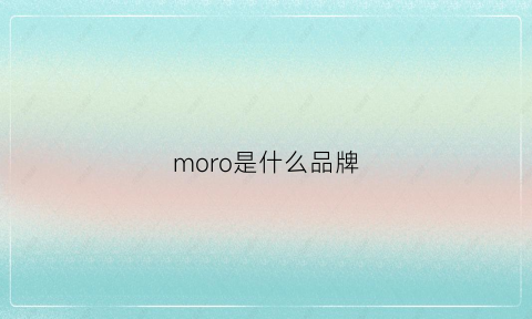 moro是什么品牌(more是什么牌子)