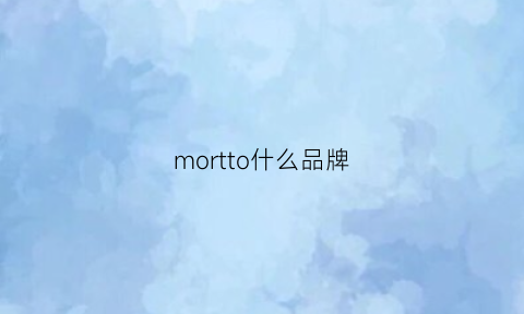 mortto什么品牌(mojito什么品牌)