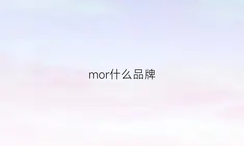 mor什么品牌(mooremodern是什么牌子)