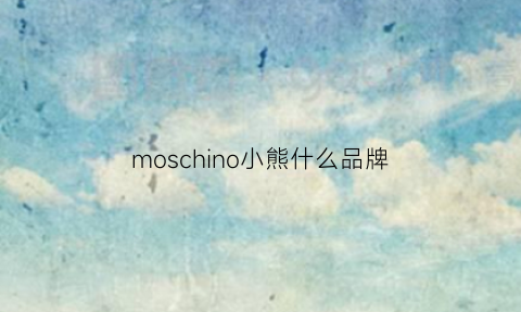 moschino小熊什么品牌(mo什么小熊的潮牌什么牌子)