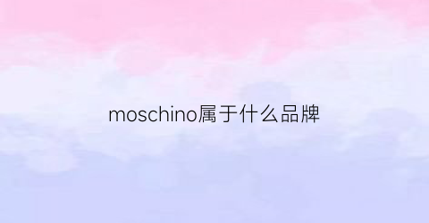 moschino属于什么品牌(moschino档次)