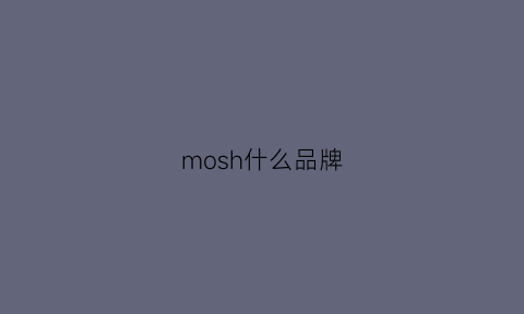 mosh什么品牌(mosi品牌)