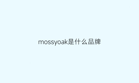 mossyoak是什么品牌(moussysly是什么牌子)