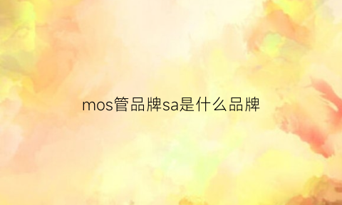 mos管品牌sa是什么品牌(mospec是什么管)