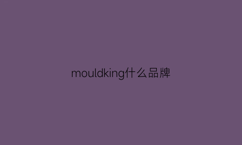 mouldking什么品牌(mokerbluo是什么品牌)