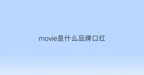 movie是什么品牌口红(k∧fellon是什么牌子的口红)