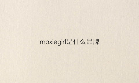 moxiegirl是什么品牌(moxie是什么牌子)