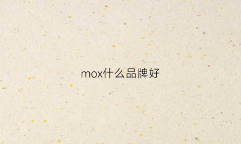 mox什么品牌好(mo什么牌子)