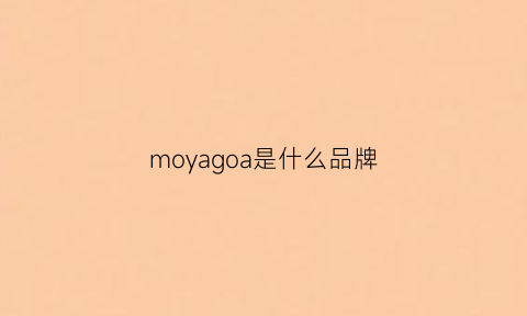 moyagoa是什么品牌(moeyu是什么牌子)