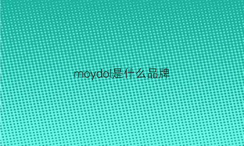 moydol是什么品牌(moedy是什么品牌)