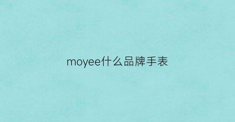 moyee什么品牌手表(mo丫ee手表什么牌子的价格)