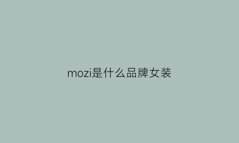 mozi是什么品牌女装(mohsmou是什么牌子衣服)